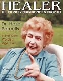Healer: The Pioneer Nutritionist and Prophet Dr. Hazel Parcells in Her Own Words at Age 106