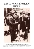 Civil War Spoken Here: A Dictionary of Mispronounced People, Places, and Things of the 1860 s