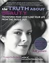 The Truth About Beauty: Transform Your Looks and Your Life from the Inside Out