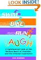 Swim, Bike, Run, Laugh!: A Lighthearted Look at the Serious Sport of Triathlon and the Ironman Experience