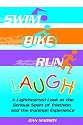 Swim, Bike, Run, Laugh!: A Lighthearted Look at the Serious Sport of Triathlon and the Ironman Experience