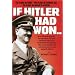 If Hitler Had Won: The Plans He Made, The Plans He Carried Out, The Plans He Hoped To Achieve