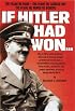 If Hitler Had Won: The Plans He Made, The Plans He Carried Out, The Plans He Hoped To Achieve