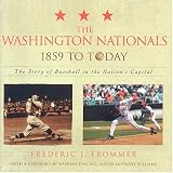 The Washington Nationals 1859 to Today: The Story of Baseball in the Nations Capital
