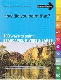 How Did You Paint That?: 100 Ways to Paint Seascapes, Rivers & Lakes
