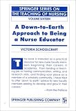 A Down-To-Earth Approach to Being a Nurse Educator (Springer Series on the Teaching of Nursing)