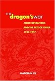The Dragons War: Allied Operations And the Fate of China, 1937-1947