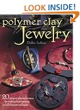 Polymer Clay Jewelry: 20 Projects Plus Techniques for Making Faux Textures, Embellishments and More