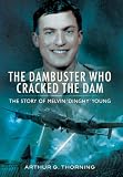 The dambuster who cracked the dam : the story of Melvin 'Dinghy' Young