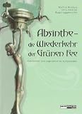 Absinthe - Die Wiederkehr der Gr�nen Fee: Geschichten und Legenden eines Kultgetr�nkes