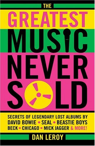 The Greatest Music Never Sold: Secrets of Legendary Lost Albums by David Bowie, Seal, Beastie Boys, Beck, Chicago, Mick Jagger & More!