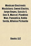 Mexican Electronic Musicians Mexican Electronic Musicians: Sweet Electra, Jorge Reyes, Sussie 4, EMC X, Murcof, Planktosweet Electra, Jorge Reyes, Sus-