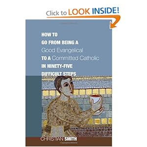 How to Go from Being a Good Evangelical to a Committed Catholic in Ninety-Five Difficult Steps