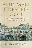 And man created God : kings, cults, and conquests at the time of Jesus