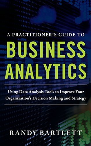 A PRACTITIONER'S GUIDE TO BUSINESS ANALYTICS: Using Data Analysis Tools to Improve Your Organization's Decision Making and Strategy by Randy Bartlett (2013-02-05)