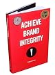Achieve Brand Integrity: Ten Truths You Must Know to Enhance Employee Performance and Increase Company Profits
