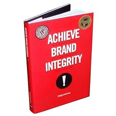 Achieve Brand Integrity: Ten Truths You Must Know to Enhance Performance and Increase Company Profits