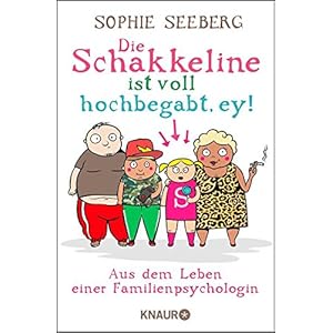 Die Schakkeline ist voll hochbegabt, ey: Aus dem Leben einer Familienpsychologin