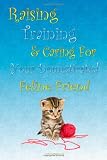 Raising Training and Caring For Your Domesticated Feline Friend: Learn How To Train Your Cat The Right Way In This Ultimate Caring For Cats Guide