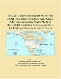 The 2007 Import and Export Market for Numbers, Letters, Symbols, Sign, Name, Address, and Similar Plates Made of Base Metal Excluding Articles and Parts for Lighting Fixtures in United States
