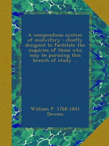 A compendious system of midwifery : chiefly designed to facilitate the inquiries of those who may be pursuing this branch of study ...