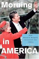 Morning in America: How Ronald Reagan Invented the 1980's (Politics and Society in Twentieth Century America)