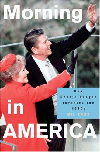 Morning in America: How Ronald Reagan Invented the 1980's (Politics and Society in Twentieth Century America)