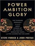 Power Ambition Glory: The Stunning Parallels between Great Leaders of the Ancient World and Today . . . and the Lessons We All Can Learn
