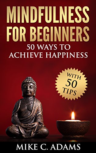 Mindfulness :  Mindfulness for Beginners - 50 Ways  to Achieve Happiness  (Remove Negative Thinking, Meditation and Stress Reduction)