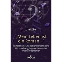 "Mein Leben ist ein Roman...": Poetologische und gattungstheoretische Untersuchung j�ngerer literarischer Musikerbiographien