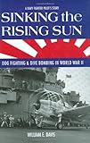 Sinking the Rising Sun: Dog Fighting& Dive Bombing in World War II: A Navy Fighter Pilot's Story