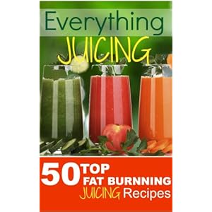 Everything JUICING (Plus Top 50 Fat Burnning Juicing Recipes Inside)