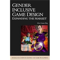 Gender Inclusive Game Design: Expanding The Market (Advances in Computer Graphics and Game Development Series)