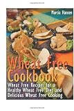 Wheat Free Cookbook: Wheat Free Recipes for a Healthy Wheat Free Diet and Delicious Wheat Free Cooking