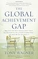 The Global Achievement Gap: Why Even Our Best Schools Dont Teach the New Survival Skills Our Children Needand What We Can Do About It