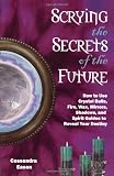 Scrying the Secrets of the Future: How to Use Crystals Balls, Water Fire, Wax, Mirrors, Shadows and Spirit Guides to Reveal Your Destiny