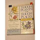 tough plants for tough places how to grow 101 easy care plants for every part of your yard