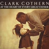 At the Heart of Every Great Father | [Clark Cothern]