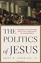 The Politics of Jesus : Rediscovering the True Revolutionary Nature of Jesus' Teachings and How They Have Been Corrupted
