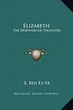 Elizabeth: The Disinherited Daughter