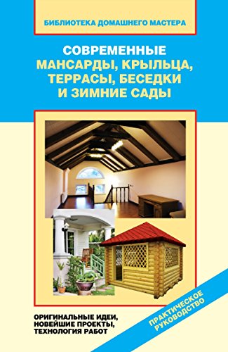Современные мансарды, крыльца, террасы, беседки и зимние сады. Оригинальные идеи, новейшие проекты, технология работ (Russian Edition)