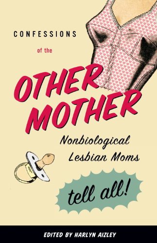 Confessions of the Other Mother: Non-Biological Lesbian Moms Tell All