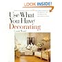 Use What You Have Decorating : Transform Your Home in One Hour With Ten Simple Design Principles -- Using the Space You Have, the Things You Like, the Budget You Choose