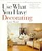 Use What You Have Decorating : Transform Your Home in One Hour With Ten Simple Design Principles -- Using the Space You Have, the Things You Like, the Budget You Choose Use What You Have Decorating : Transform Your Home in One Hour With Ten Simple Design Principles -- Using the Space You Have, the Things You Like, the Budget You Choose