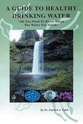 A Guide to Healthy Drinking Water: "All You Need To Know About The Water You Drink"
