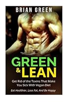 Vegan: Get Rid of The Toxins That Make You Sick with Vegan Diet: Eat Healthier, Lose Fat, And Be Happy