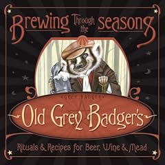 Brewing Through the Seasons: Old Grey Badger's Rituals & Recipes for Beer, Wine & Mead