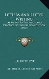 Letters And Letter Writing: As Means To The Study And Practice Of English Composition (1903)