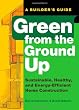 Green from the Ground Up: Sustainable, Healthy, and Energy-Efficient Home Construction (Builder's Guide)
