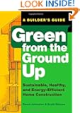Green from the Ground Up: Sustainable, Healthy, and Energy-Efficient Home Construction (Builder's Guide)